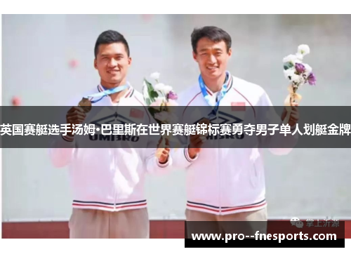 英国赛艇选手汤姆·巴里斯在世界赛艇锦标赛勇夺男子单人划艇金牌