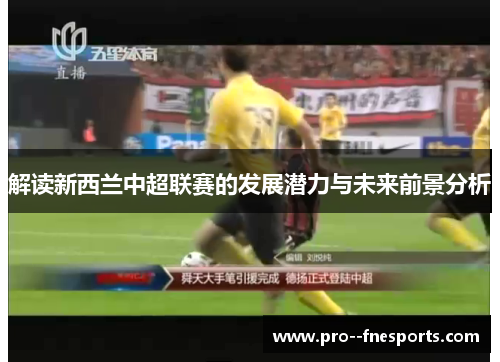 解读新西兰中超联赛的发展潜力与未来前景分析
