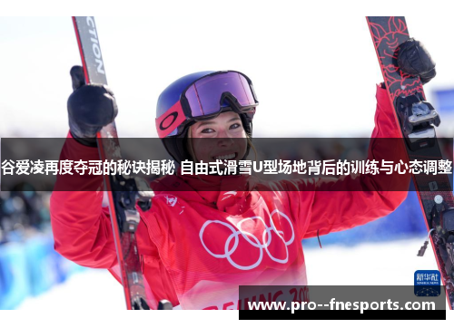 谷爱凌再度夺冠的秘诀揭秘 自由式滑雪U型场地背后的训练与心态调整 谷爱凌再度夺冠的秘诀揭秘 自由式滑雪U型场地背后的训练与心态调整