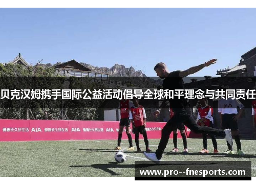 贝克汉姆携手国际公益活动倡导全球和平理念与共同责任