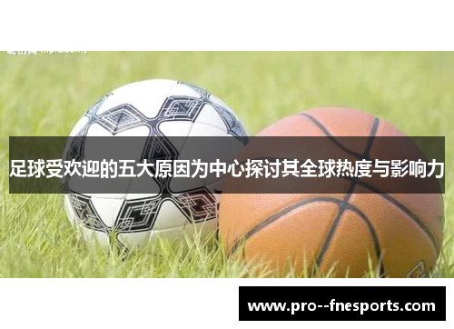 足球受欢迎的五大原因为中心探讨其全球热度与影响力 足球受欢迎的五大原因为中心探讨其全球热度与影响力