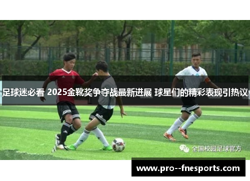 足球迷必看 2025金靴奖争夺战最新进展 球星们的精彩表现引热议 足球迷必看 2025金靴奖争夺战最新进展 球星们的精彩表现引热议