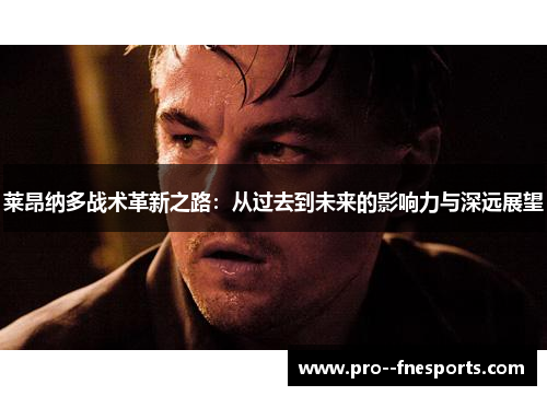 莱昂纳多战术革新之路:从过去到未来的影响力与深远展望 莱昂纳多战术革新之路:从过去到未来的影响力与深远展望