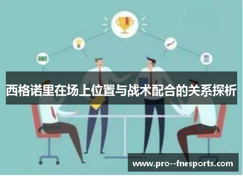 西格诺里在场上位置与战术配合的关系探析 西格诺里在场上位置与战术配合的关系探析