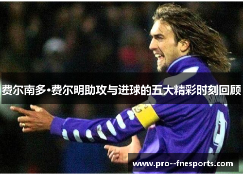 费尔南多·费尔明助攻与进球的五大精彩时刻回顾 费尔南多·费尔明助攻与进球的五大精彩时刻回顾