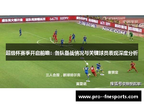 超级杯赛季开启前瞻:各队备战情况与关键球员表现深度分析 超级杯赛季开启前瞻:各队备战情况与关键球员表现深度分析