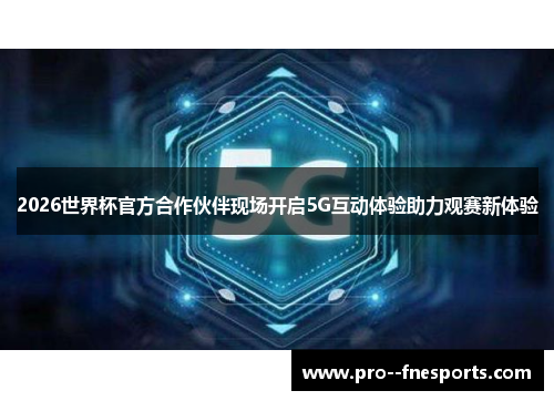 2026世界杯官方合作伙伴现场开启5G互动体验助力观赛新体验