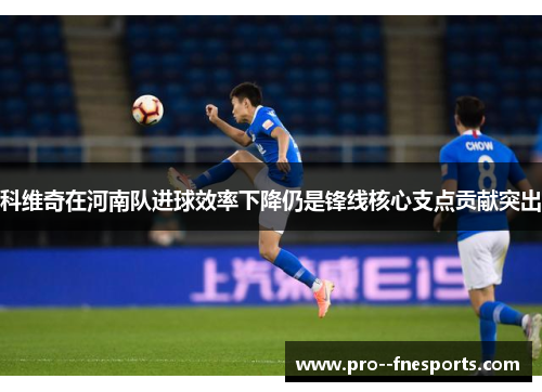 科维奇在河南队进球效率下降仍是锋线核心支点贡献突出 科维奇在河南队进球效率下降仍是锋线核心支点贡献突出