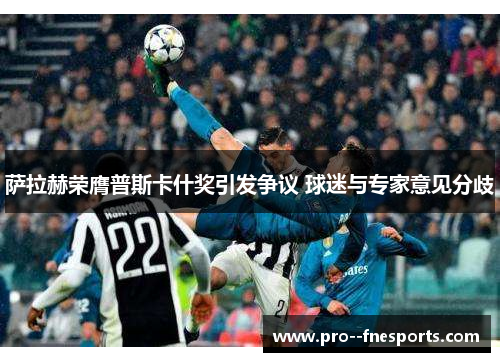 萨拉赫荣膺普斯卡什奖引发争议 球迷与专家意见分歧 萨拉赫荣膺普斯卡什奖引发争议 球迷与专家意见分歧
