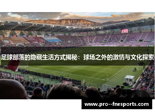 足球部落的隐藏生活方式揭秘：球场之外的激情与文化探索