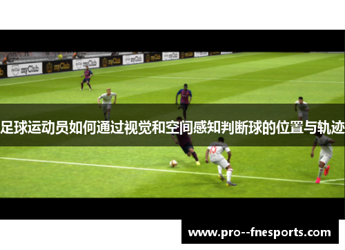 足球运动员如何通过视觉和空间感知判断球的位置与轨迹 足球运动员如何通过视觉和空间感知判断球的位置与轨迹