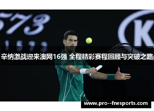 辛纳激战迎来澳网16强 全程精彩赛程回顾与突破之路