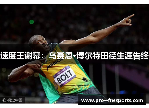 速度王谢幕：乌赛恩·博尔特田径生涯告终