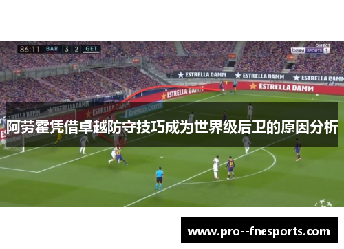 阿劳霍凭借卓越防守技巧成为世界级后卫的原因分析