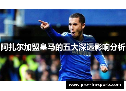 阿扎尔加盟皇马的五大深远影响分析