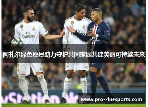 阿扎尔绿色愿景助力守护共同家园共建美丽可持续未来