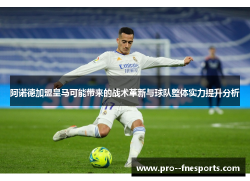 阿诺德加盟皇马可能带来的战术革新与球队整体实力提升分析