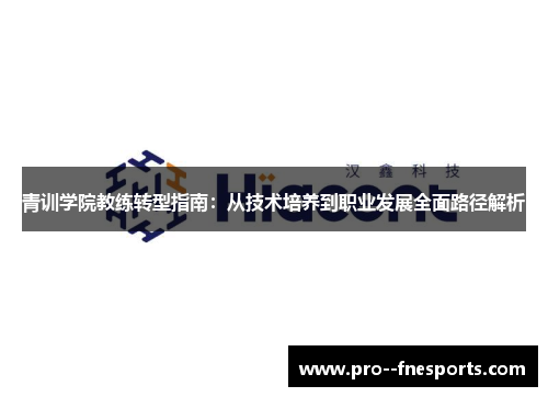 青训学院教练转型指南：从技术培养到职业发展全面路径解析