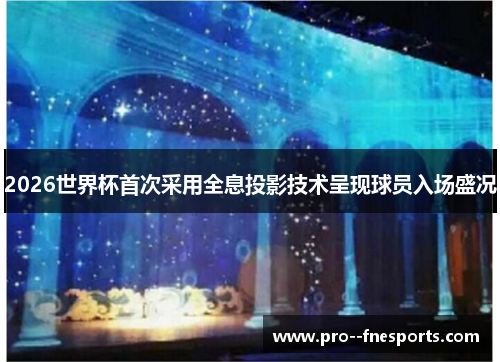 2026世界杯首次采用全息投影技术呈现球员入场盛况 2026世界杯首次采用全息投影技术呈现球员入场盛况