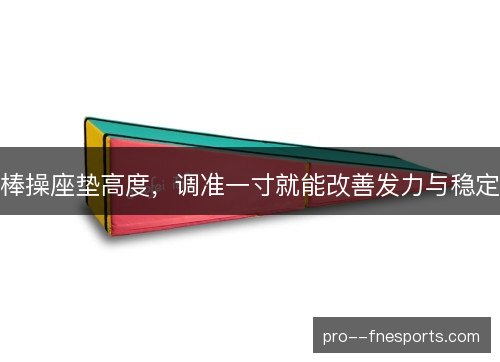 棒操座垫高度，调准一寸就能改善发力与稳定