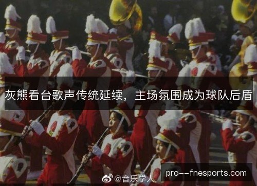 灰熊看台歌声传统延续,主场氛围成为球队后盾 灰熊看台歌声传统延续,主场氛围成为球队后盾
