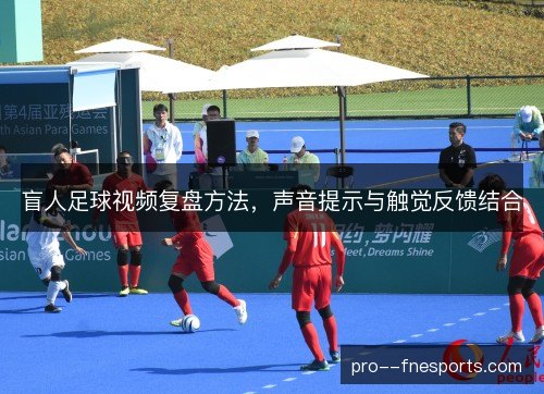 盲人足球视频复盘方法,声音提示与触觉反馈结合 盲人足球视频复盘方法,声音提示与触觉反馈结合