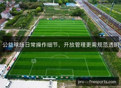 公益球场日常操作细节,开放管理更需规范透明 公益球场日常操作细节,开放管理更需规范透明