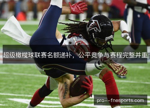 超级橄榄球联赛名额递补,公平竞争与赛程完整并重 超级橄榄球联赛名额递补,公平竞争与赛程完整并重